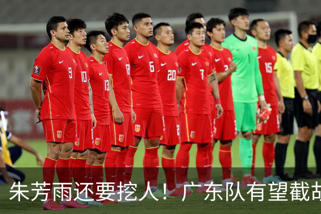 朱芳雨还要挖人！广东队有望截胡“场均12+5”之人，总决赛有戏了